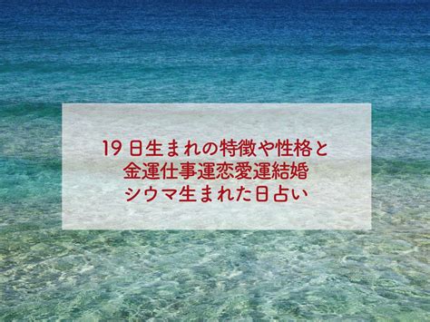 19日生まれの特徴や性格と金運仕事運恋愛運結婚シウ。